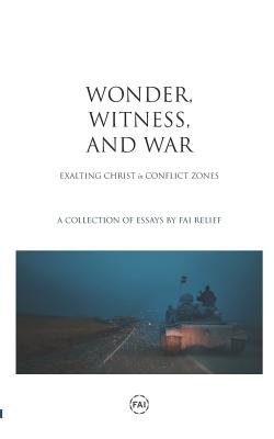 Wonder, Witness, and War: Exalting Christ in Conflict Zones - Thomas, Dalton (Contributions by), and Walsh, Nicola (Contributions by), and Anzele, Emmanuel (Contributions by)