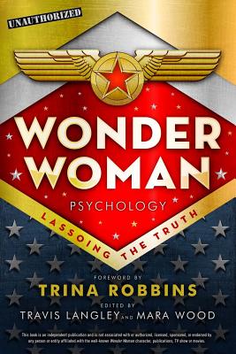 Wonder Woman Psychology: Lassoing the Truth Volume 6 - Langley, Travis (Editor), and Wood, Mara (Editor), and Robbins, Trina (Foreword by)