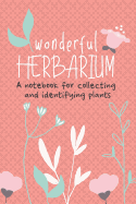 Wonderful Herbarium A Notebook For Collecting And Identifying Plants: Start your new botany hobby today and identify, collect and sketch flowers and herbs to build your own unique plant collection with this beautiful nature lover's notebook