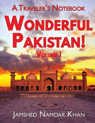 Wonderful Pakistan! A Traveler's Notebook: Volume 1 - Khan, Jamshed Namdar