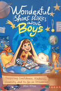 Wonderful Short Stories About Boys: Inspiring Confidence, Kindness, Honesty, and to Go on Dreaming