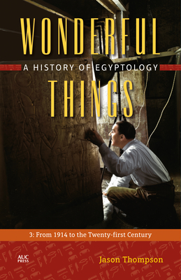 Wonderful Things: A History of Egyptology: 3:  From 1914 to the Twenty-first Century - Thompson, Jason