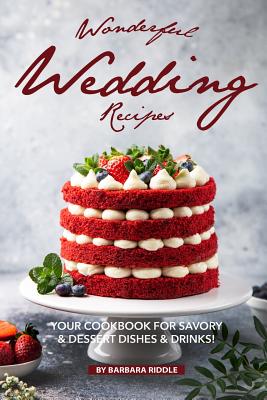 Wonderful Wedding Recipes: Your Cookbook for Savory & Dessert Dishes Drinks! - Riddle, Barbara