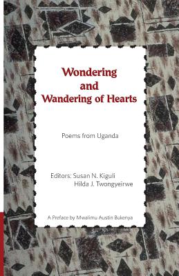 Wondering and Wandering of Hearts: Poems from Uganda - Kigul, Susan N (Editor), and Twongyeirwe, Hilda J (Editor), and Bukenya, Mwalimu Austin (Preface by)