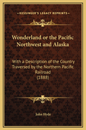 Wonderland or the Pacific Northwest and Alaska: With a Description of the Country Traversed by the Northern Pacific Railroad (1888)