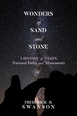Wonders of Sand and Stone: A History of Utah's National Parks and Monuments - Swanson, Frederick H