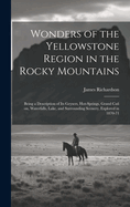 Wonders of the Yellowstone Region in the Rocky Mountains [microform]: Being a Description of Its Geysers, Hot-springs, Grand Ca on, Waterfalls, Lake, and Surrounding Scenery, Explored in 1870-71
