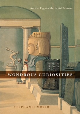 Wondrous Curiosities: Ancient Egypt at the British Museum - Moser, Stephanie