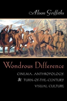 Wondrous Difference: Cinema, Anthropology, and Turn-Of-The-Century Visual Culture - Griffiths, Alison, Professor