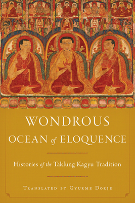 Wondrous Ocean of Eloquence: Histories of the Taklung Kagyu Tradition - Dorje, Gyurme (Translated by), and Namgyel, Taklungpa Ngawang, and Casey, Jane (Contributions by)