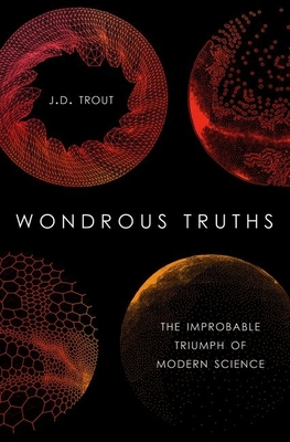 Wondrous Truths: The Improbable Triumph of Modern Science - Trout, J D