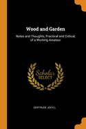 Wood and Garden: Notes and Thoughts, Practical and Critical, of a Working Amateur