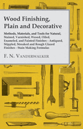 Wood Finishing, Plain and Decorative: Methods, Materials, and Tools for Natural, Stained, Varnished, Waxed, Oiled, Enameled, and Painted Finishes - Antiqued, Stippled, Streaked and Rough Glazed Finishes - Stain Making Formulas