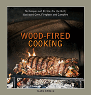 Wood-Fired Cooking: Techniques and Recipes for the Grill, Backyard Oven, Fireplace, and Campfire [A Cookbook]