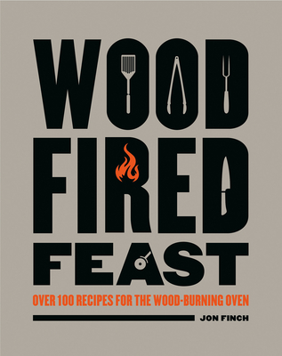 Wood-Fired Feast: Over 100 Recipes for the Wood Burning Oven - Finch, Jon
