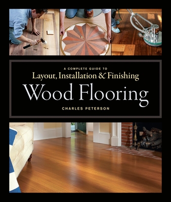 Wood Flooring: A Complete Guide to Layout, Installation & Finishing - Peterson, Charles