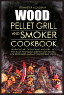 Wood Pellet Grill and Smoker Cookbook: Learn the Art of Smoking and Grilling with Easy and Quick Step-by-Step Recipes. For Beginners and Advanced BBQ Users