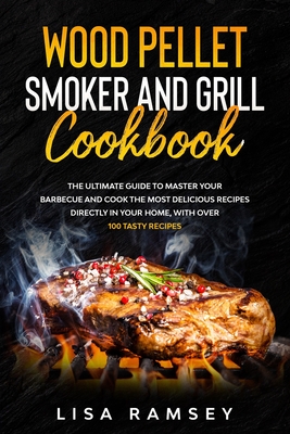 Wood Pellet Smoker and Grill cookbook: A step by step guide to master your barbecue and cook the most delicious recipes directly in your home - Ramsey, Lisa