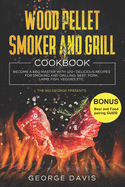 Wood Pellet Smoker and Grill Cookbook: Become a BBQ Master with 120+ Delicious Recipes for Smoking and Grilling: Beef, Pork, Lamb, Fish, Veggies etc.