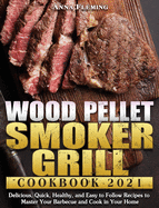 Wood Pellet Smoker Grill Cookbook 2021: Delicious, Quick, Healthy, and Easy to Follow Recipes to Master Your Barbecue and Cook in Your Home