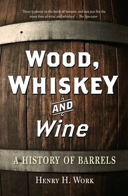 Wood, Whiskey and Wine: A History of Barrels - Work, Henry H.