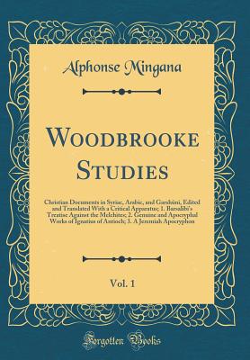 Woodbrooke Studies, Vol. 1: Christian Documents in Syriac, Arabic, and Garshkni, Edited and Translated with a Critical Apparatus; 1. Barsalbi's Treatise Against the Melchites; 2. Genuine and Apocryphal Works of Ignatius of Antioch; 3. a Jeremiah Apocry - Mingana, Alphonse