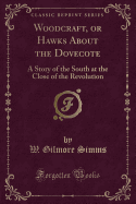 Woodcraft, or Hawks about the Dovecote: A Story of the South at the Close of the Revolution (Classic Reprint)