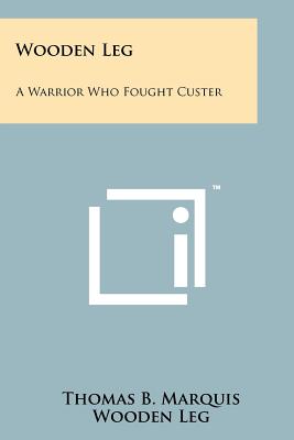 Wooden Leg: A Warrior Who Fought Custer - Marquis, Thomas B (Editor), and Leg, Wooden