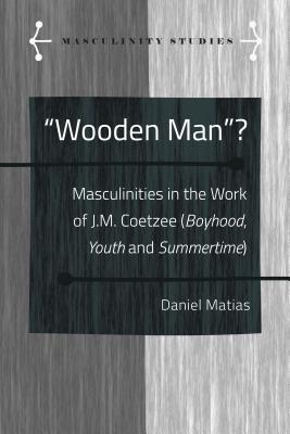 Wooden Man?: Masculinities in the Work of J.M. Coetzee (Boyhood, Youth and Summertime) - Armengol, Jose, and Matias, Daniel