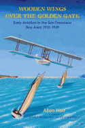 Wooden Wings Over the Golden Gate: Early Aviation in the San Francisco Bay Area 1910-1939