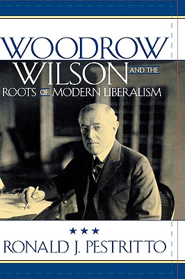 Woodrow Wilson and the Roots of Modern Liberalism - Pestritto, Ronald J
