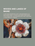 Woods and Lakes of Maine: A Trip From Moosehead Lake to New Brunswick in a Birch-Bark Canoe: To Which Are Added Some Indian Place-Names and Their Meanings Now First Published