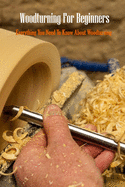 Woodturning For Beginners: Everything You Need To Know About Woodturning: Woodturning Handbook