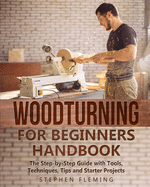 Woodturning for Beginners Handbook: The Step-by-Step Guide with Tools, Techniques, Tips and Starter Projects