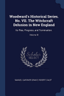 Woodward's Historical Series. No. VII. the Witchcraft Delusion in New England: Its Rise, Progress, and Termination.; Volume III