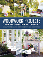 Woodwork Projects for Your Garden and Porch: Simple, Functional, and Rustic Décor You Can Build Yourself