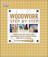Woodwork Step by Step: More than 100 Tools and Techniques with Inspirational Projects to Make