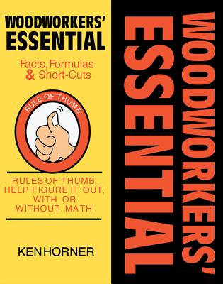 Woodworkers' Essential Facts, Formulas & Short-Cuts: Figure It Out, with or Without Math - Horner, Ken
