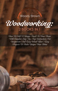 Woodworking: 2 Books in 1: How to Add a Unique Touch to Your Home with Complete Step-By-Step Instructions for Inexpensive and Easy Wood Ideas Easy Projects to Make Unique Your Home