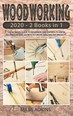 Woodworking 2020: (2 books in 1) The Ultimate Guide for Beginners and Experts to Techniques and Secrets in Creating Amazing DIY Projects - Adkins, Miles