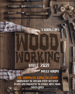Woodworking Bible 2021 (3 books in 1): The Complete Guide To Learn Woodcraft & Follow Step-By-Step Plans And Projects to Share With Your Loved Ones