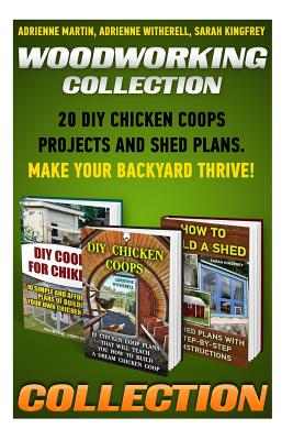 Woodworking Collection: 20 DIY Chicken Coops Projects And Shed Plans. Make Your Backyard Thrive!: (Backyard Chickens for Beginners, Building Ideas for Housing Your Flock, Woodworking Basics, DIY Shed) - Witherell, Adrienne, and Kingfrey, Sarah, and Martin, Adrienne