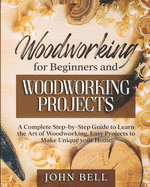 Woodworking for Beginners and Woodworking Projects: A Complete Step-by-Step Guide to Learn the Art of Woodworking. Easy Projects to Make Unique your Home