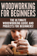 Woodworking for Beginners: The Ultimate Woodworking Guide and Projects for Beginners!