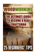 Woodworking the Ultimate Guide to Become a Real Craftsman, 25 Beginners' Tips: DIY Household Hacks, Wood Pallets, Wood Pallet Projects, DIY Decoration and Design, Interior Design, DIY Hacks, DIY Pallet Furniture