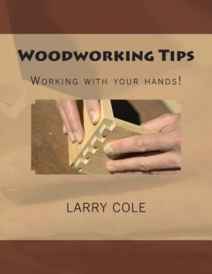 Woodworking Tips: Working with your hands! - Cole, Larry