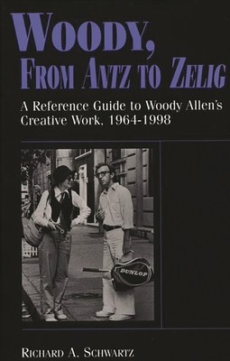 Woody, from Antz to Zelig: A Reference Guide to Woody Allen's Creative Work, 1964-1998 - Schwartz, Richard A