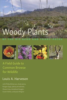 Woody Plants of the Big Bend and Trans-Pecos: A Field Guide to Common Browse for Wildlife - Harveson, Louis A, and Dickerson, Philip Jackson (Contributions by), and James, Andy (Contributions by)