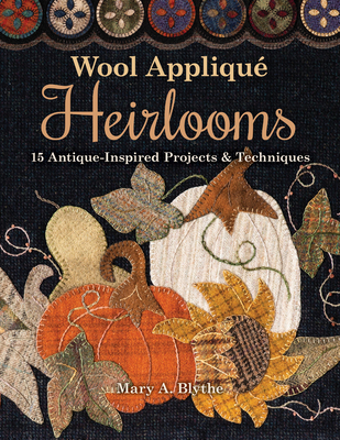 Wool Appliqu Heirlooms: 15 Antique-Inspired Projects & Techniques - Blythe, Mary A