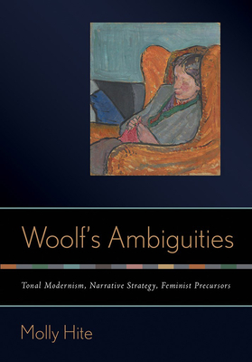 Woolf's Ambiguities: Tonal Modernism, Narrative Strategy, Feminist Precursors - Hite, Molly